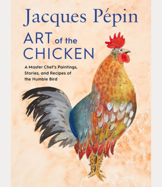 Jacques Pépin Art Of The Chicken: A Master Chef's Paintings, Stories, and Recipes of the Humble Bird