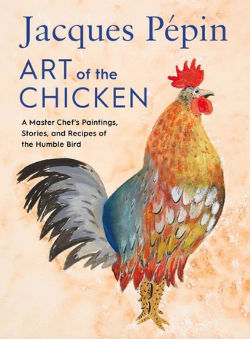 Jacques Pépin Art Of The Chicken: A Master Chef's Paintings, Stories, and Recipes of the Humble Bird